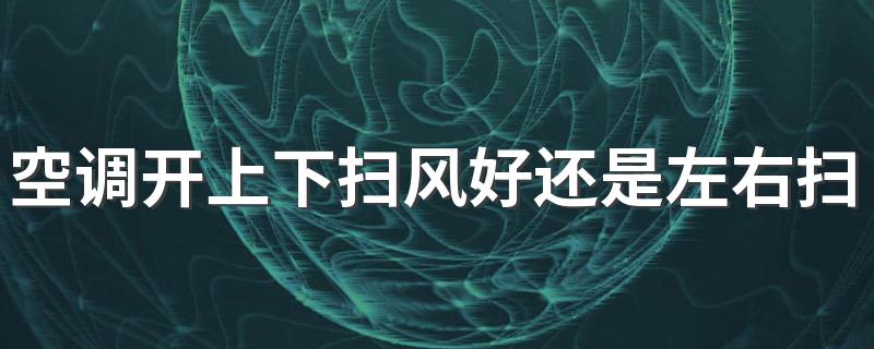 空调开上下扫风好还是左右扫风好 夏天空调怎么样才能省电