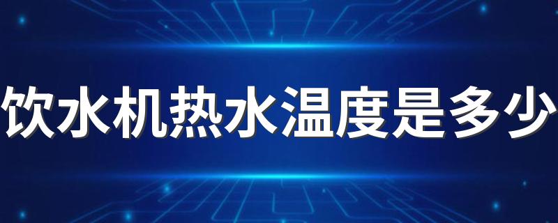 饮水机热水温度是多少 饮水机日常使用要注意什么