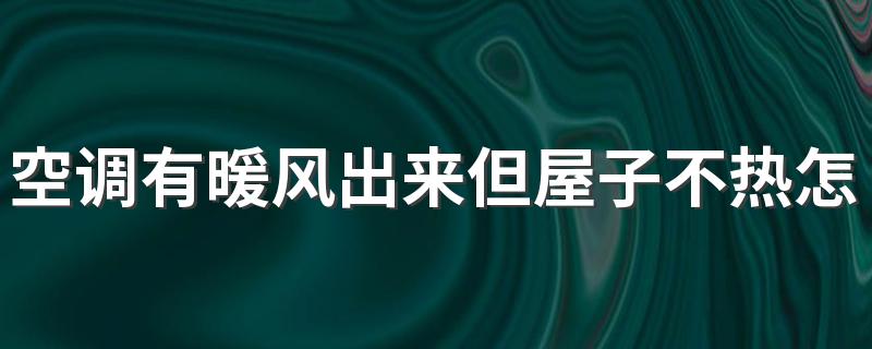 空调有暖风出来但屋子不热怎么回事 冬天空调怎么开才暖和