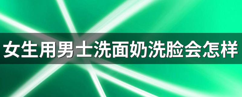 女生用男士洗面奶洗脸会怎样 女生如何选择男士洗面奶