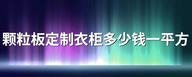 颗粒板定制衣柜多少钱一平方 实木颗粒板定制衣柜1000元一平米贵吗