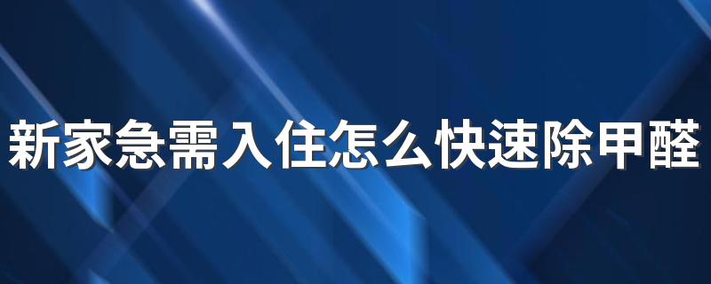 新家急需入住怎么快速除甲醛 正常除甲醛的三种方法