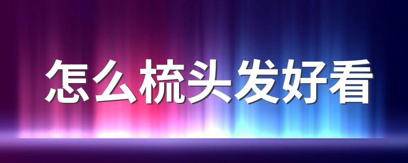 怎么梳头发好看 为什么春天经常梳头对身体好