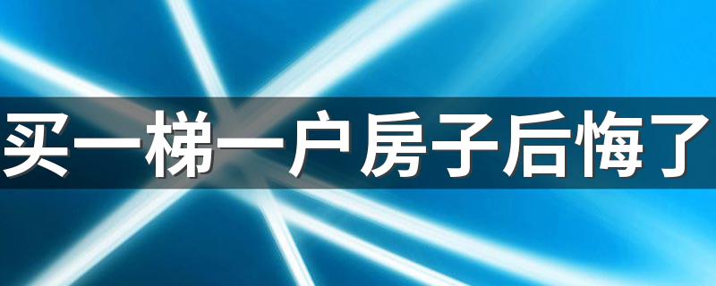 买一梯一户房子后悔了 一梯一户房子的利弊