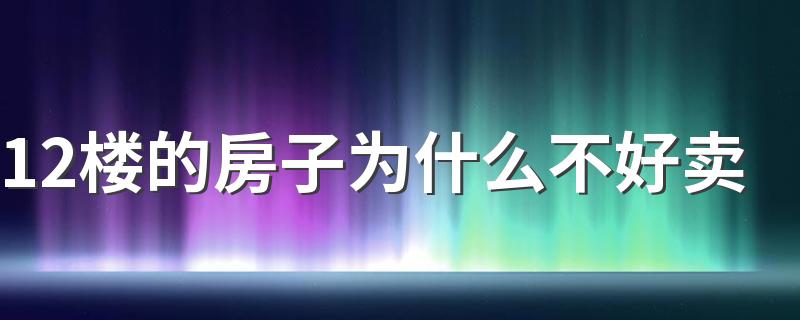 12楼的房子为什么不好卖 12楼适合什么属相人居住