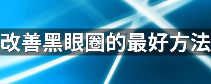 改善黑眼圈的最好方法 如何改善黑眼圈