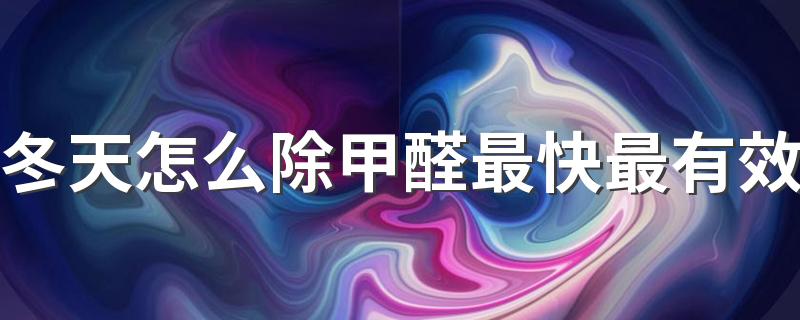 冬天怎么除甲醛最快最有效 冬天除甲醛最有效方法