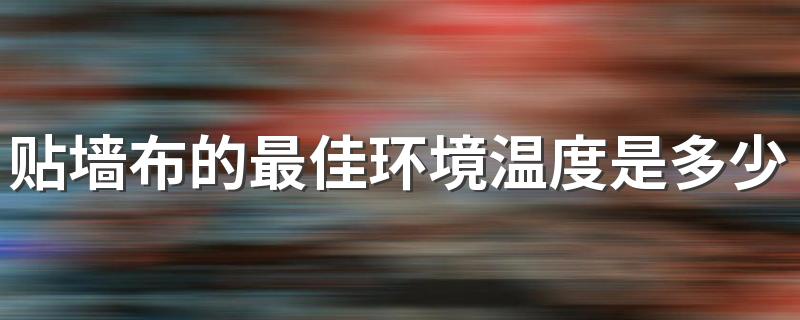 贴墙布的最佳环境温度是多少 秋季适合贴墙布吗