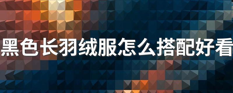 黑色长羽绒服怎么搭配好看 这些穿搭都很实用