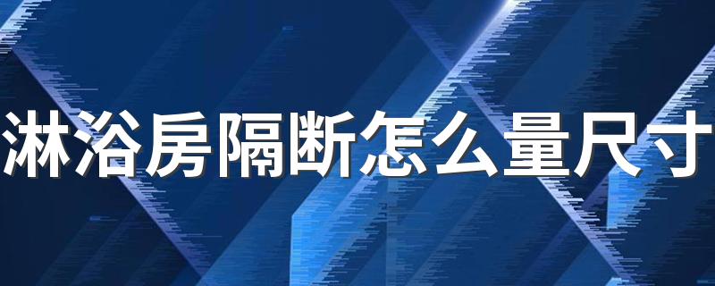 淋浴房隔断怎么量尺寸 卫生间洗澡隔断一般是多大