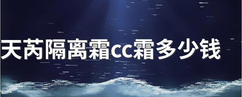 天芮隔离霜cc霜多少钱 天芮隔离霜cc霜好用吗