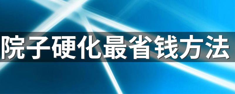 院子硬化最省钱方法 院子地面硬化算违建吗