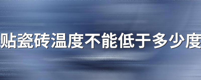 贴瓷砖温度不能低于多少度 贴瓷砖最佳温度