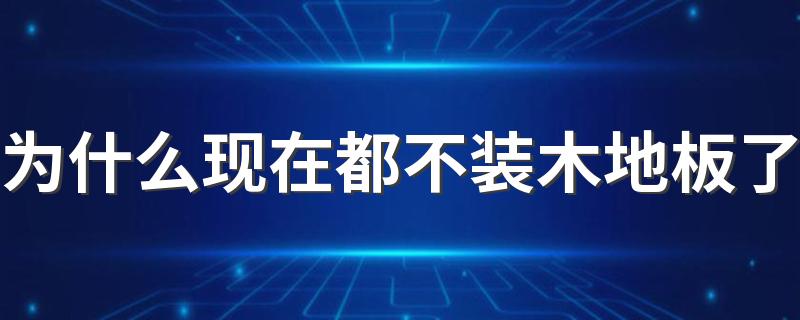 为什么现在都不装木地板了 木地板的甲醛多久会散