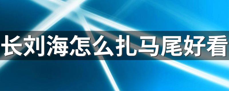 长刘海怎么扎马尾好看 3分钟内轻松搞定这款清爽利落的高马尾发型