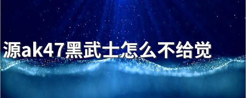 源ak47黑武士怎么不给觉醒魂 穿越火线源ak47黑武士觉醒