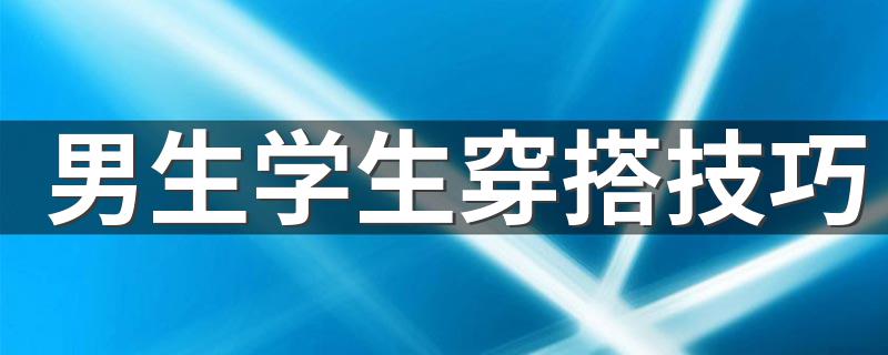 男生学生穿搭技巧 男生学生穿搭技巧分享