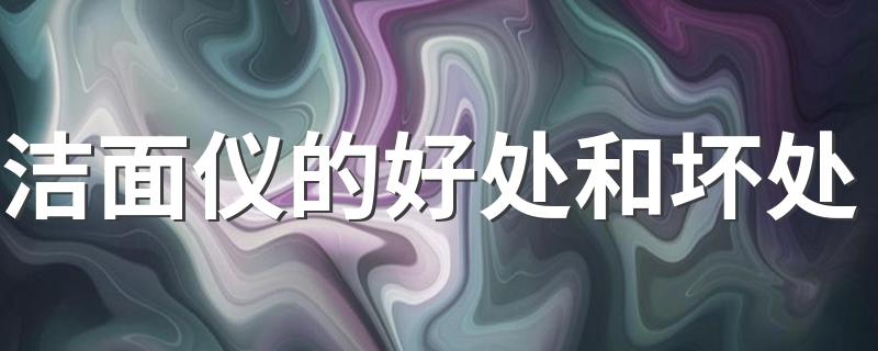 洁面仪的好处和坏处 关于洁面仪的小知识