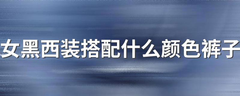 女黑西装搭配什么颜色裤子 三款裤型让你秋冬穿出新意来