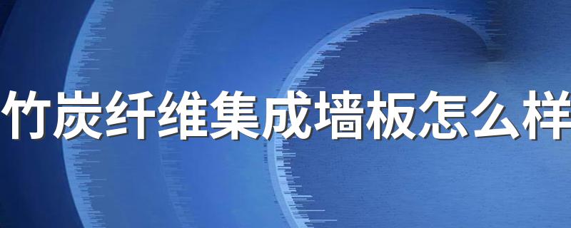 竹炭纤维集成墙板怎么样 竹炭纤维集成墙板的优缺点