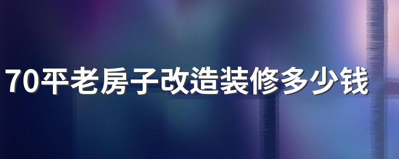 70平老房子改造装修多少钱 老房子改造装修注意事项