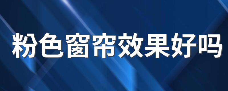 粉色窗帘效果好吗 挑选窗帘的技巧有哪些