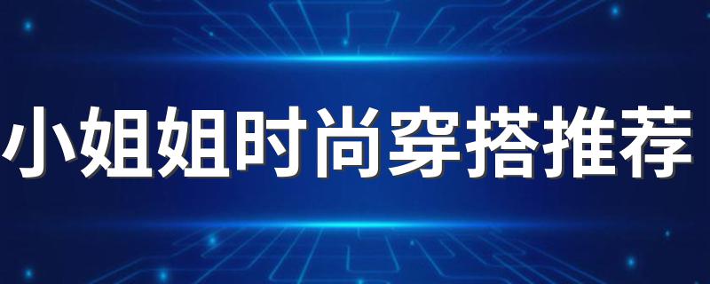 小姐姐时尚穿搭推荐 小姐姐时尚穿搭分享