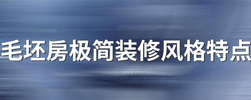 毛坯房极简装修风格特点 毛坯房极简装修入住攻略