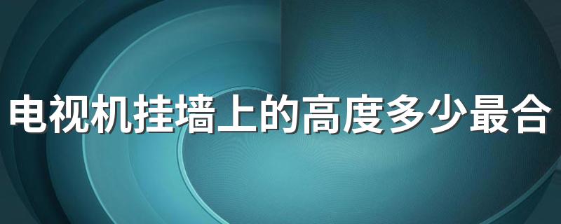 电视机挂墙上的高度多少最合适 电视最佳观看距离是多少