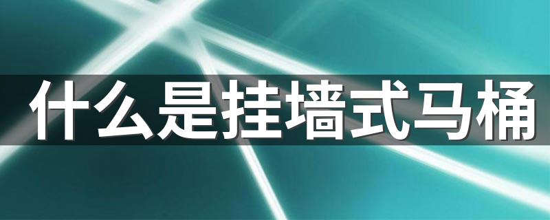 什么是挂墙式马桶 挂墙式马桶选购注意事项