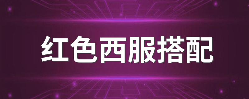 红色西服搭配 他陪什么颜色