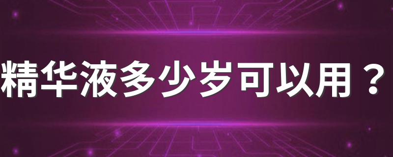 精华液多少岁可以用？ 你知道吗？