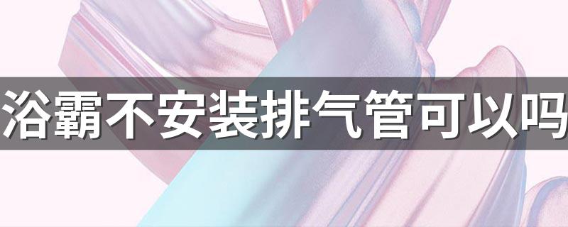 浴霸不安装排气管可以吗 浴霸排风管怎么安装