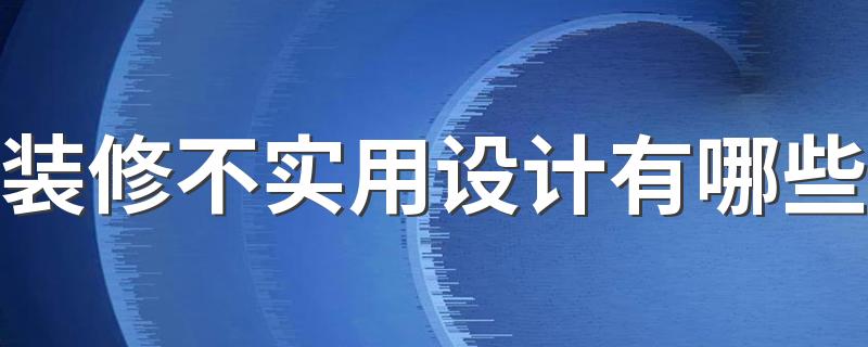 装修不实用设计有哪些 10大装修后会后悔的设计盘点