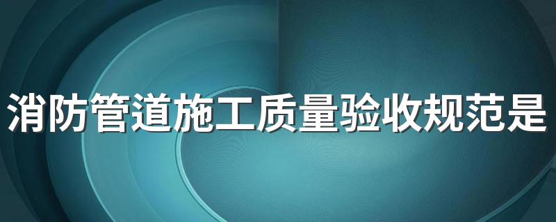 消防管道施工质量验收规范是怎样的 小区消防水管漏水是由谁来承担维修