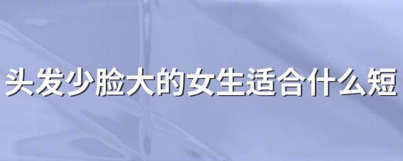 头发少脸大的女生适合什么短发 头发少脸大的女生什么发型合适