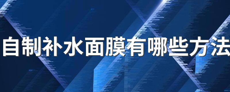 自制补水面膜有哪些方法 怎样自治补水面膜