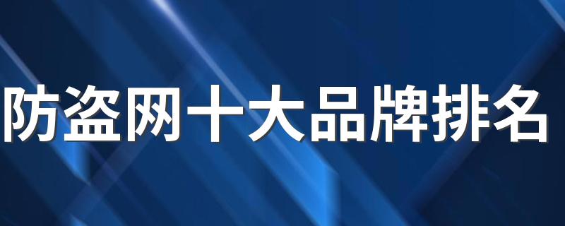 防盗网十大品牌排名 中国10大防盗网品牌推荐