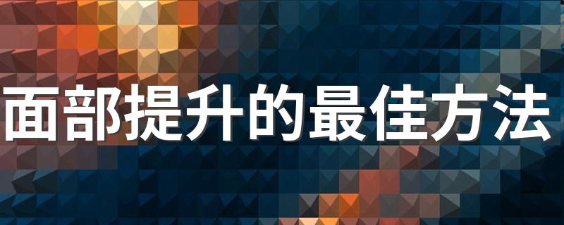 面部提升的最佳方法 做面部按摩提升