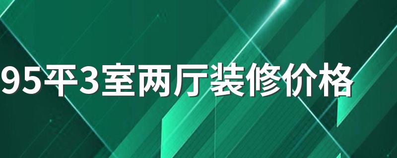 95平3室两厅装修价格 95平3室两厅装修报价清单