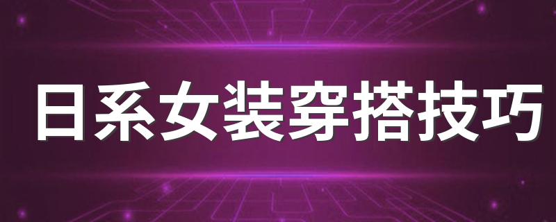 日系女装穿搭技巧 日系女装有什么穿搭技巧