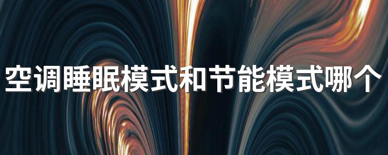 空调睡眠模式和节能模式哪个更省电 空调怎么省电