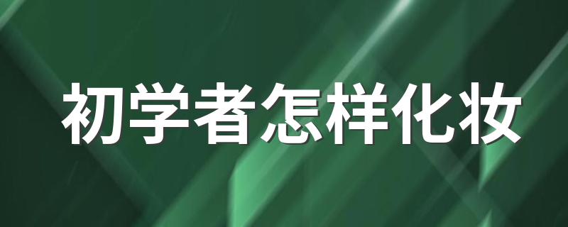 初学者怎样化妆 新手怎么学习化妆