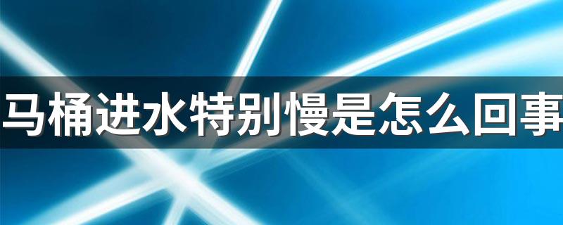 马桶进水特别慢是怎么回事 马桶进水特别慢怎么处理