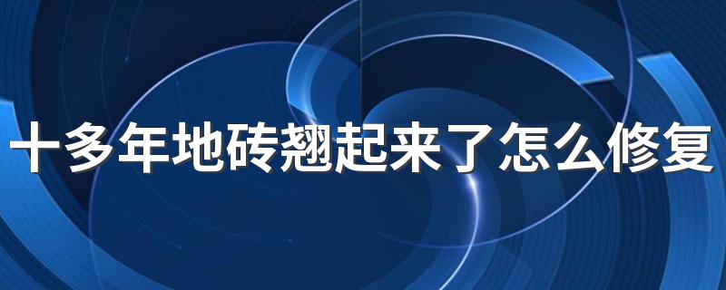 十多年地砖翘起来了怎么修复 地砖翘起来什么原因