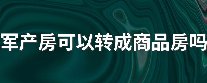 军产房可以转成商品房吗 军产房使用权可以继承吗