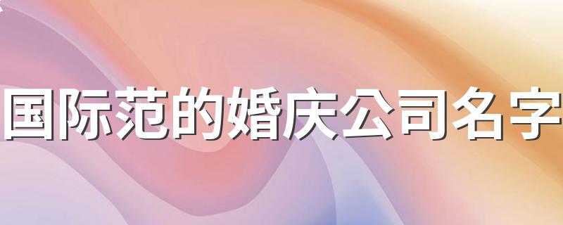 国际范的婚庆公司名字 高端国际范的婚庆公司名字