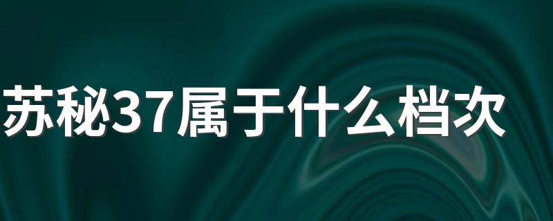 苏秘37属于什么档次 苏秘37度8种系列功效详解