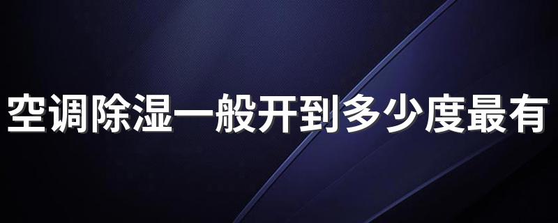 空调除湿一般开到多少度最有效 空调除湿开多少度合适