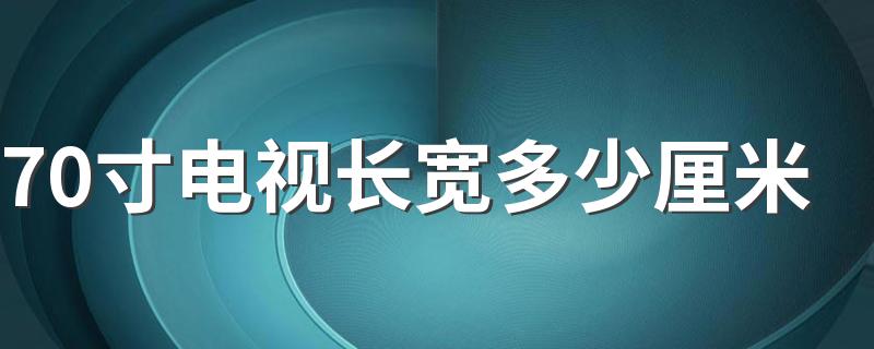 70寸电视长宽多少厘米 70寸电视适合多大客厅